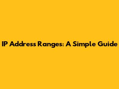 IP Address Ranges: A Simple Guide