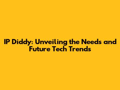 IP Diddy: Unveiling the Needs and Future Tech Trends