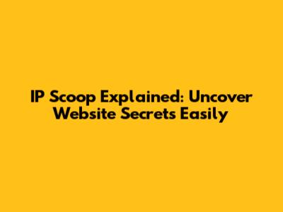 IP Scoop Explained: Uncover Website Secrets Easily