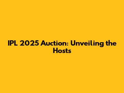 IPL 2025 Auction: Unveiling the Hosts