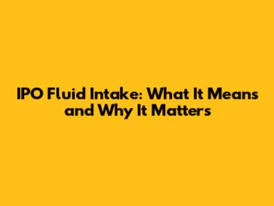 IPO Fluid Intake: What It Means and Why It Matters