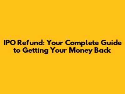IPO Refund: Your Complete Guide to Getting Your Money Back