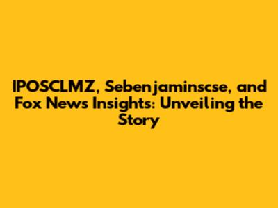 IPOSCLMZ, Sebenjaminscse, and Fox News Insights: Unveiling the Story
