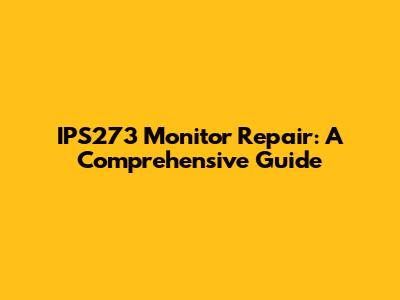 IPS273 Monitor Repair: A Comprehensive Guide