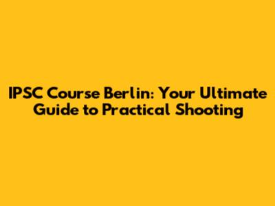IPSC Course Berlin: Your Ultimate Guide to Practical Shooting