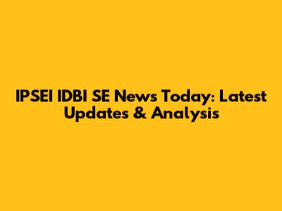 IPSEI IDBI SE News Today: Latest Updates & Analysis