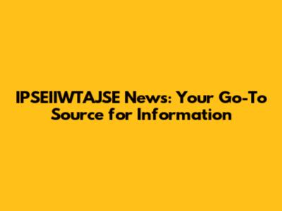 IPSEIIWTAJSE News: Your Go-To Source for Information