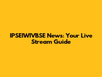 IPSEIWIVBSE News: Your Live Stream Guide