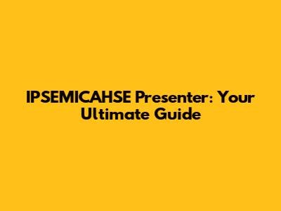 IPSEMICAHSE Presenter: Your Ultimate Guide
