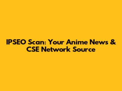 IPSEO Scan: Your Anime News & CSE Network Source