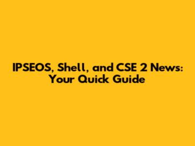 IPSEOS, Shell, and CSE 2 News: Your Quick Guide