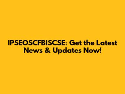 IPSEOSCFBISCSE: Get the Latest News & Updates Now!