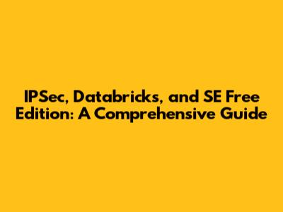 IPSec, Databricks, and SE Free Edition: A Comprehensive Guide