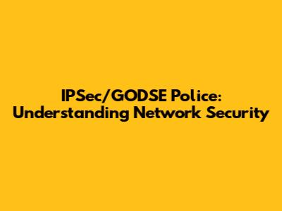 IPSec/GODSE Police: Understanding Network Security