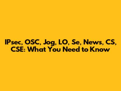IPsec, OSC, Jog, LO, Se, News, CS, CSE: What You Need to Know
