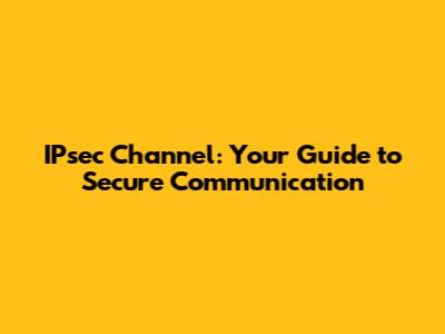 IPsec Channel: Your Guide to Secure Communication