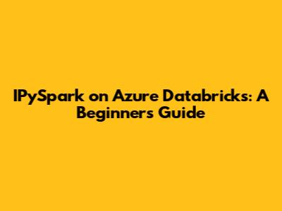 IPySpark on Azure Databricks: A Beginner's Guide