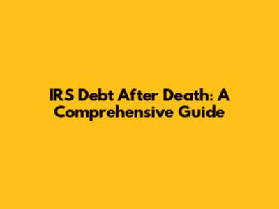 IRS Debt After Death: A Comprehensive Guide