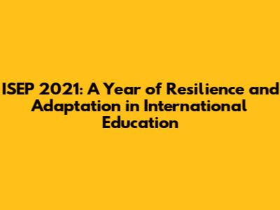 ISEP 2021: A Year of Resilience and Adaptation in International Education