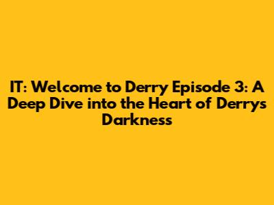 IT: Welcome to Derry Episode 3: A Deep Dive into the Heart of Derry's Darkness