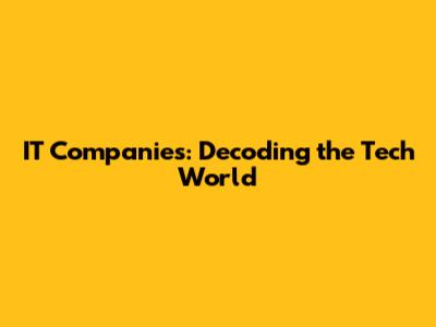 IT Companies: Decoding the Tech World
