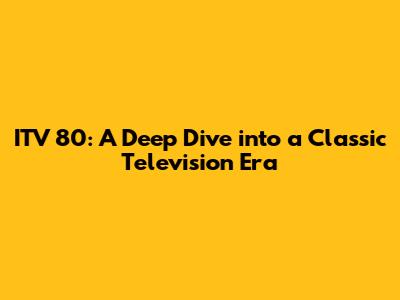 ITV 80: A Deep Dive into a Classic Television Era
