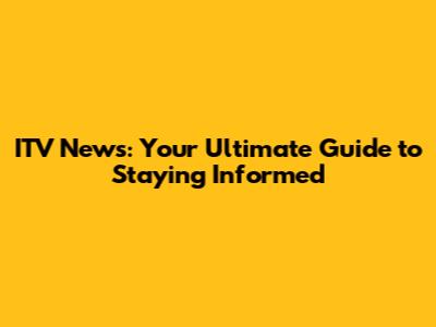ITV News: Your Ultimate Guide to Staying Informed