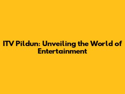 ITV Pildun: Unveiling the World of Entertainment