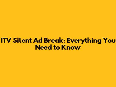 ITV Silent Ad Break: Everything You Need to Know