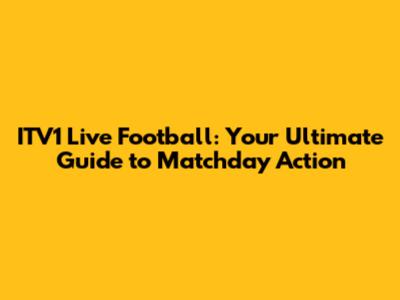 ITV1 Live Football: Your Ultimate Guide to Matchday Action