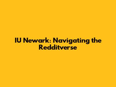 IU Newark: Navigating the Redditverse