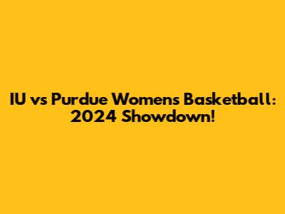 IU vs Purdue Women's Basketball: 2024 Showdown!