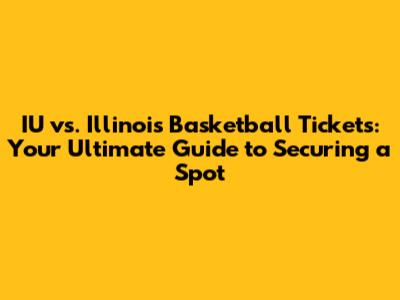 IU vs. Illinois Basketball Tickets: Your Ultimate Guide to Securing a Spot