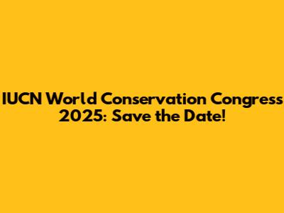 IUCN World Conservation Congress 2025: Save the Date!