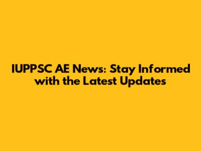 IUPPSC AE News: Stay Informed with the Latest Updates