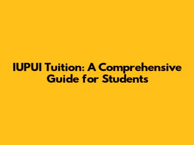 IUPUI Tuition: A Comprehensive Guide for Students