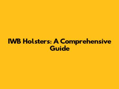 IWB Holsters: A Comprehensive Guide