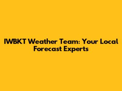 IWBKT Weather Team: Your Local Forecast Experts