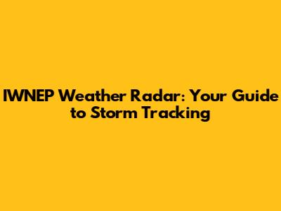 IWNEP Weather Radar: Your Guide to Storm Tracking