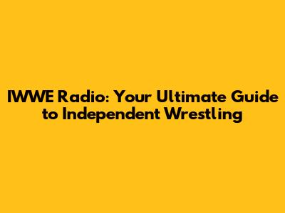 IWWE Radio: Your Ultimate Guide to Independent Wrestling