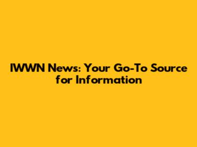 IWWN News: Your Go-To Source for Information