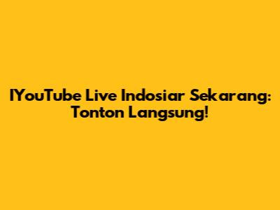 IYouTube Live Indosiar Sekarang: Tonton Langsung!