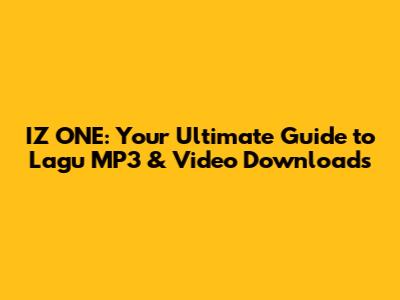 IZ*ONE: Your Ultimate Guide to Lagu MP3 & Video Downloads
