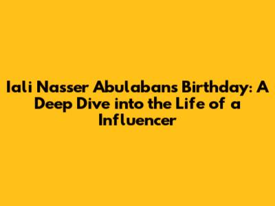 Iali Nasser Abulaban's Birthday: A Deep Dive into the Life of a Influencer