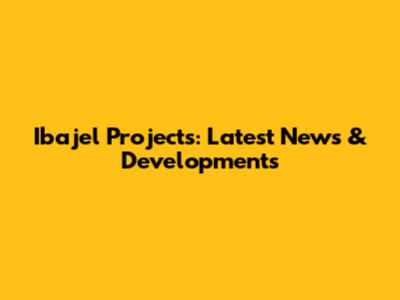 Ibajel Projects: Latest News & Developments