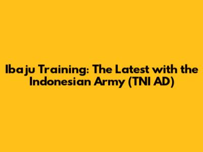 Ibaju Training: The Latest with the Indonesian Army (TNI AD)