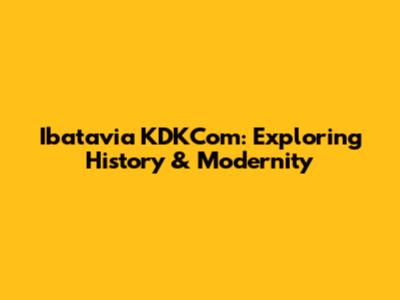 Ibatavia KDKCom: Exploring History & Modernity