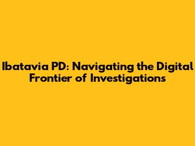 Ibatavia PD: Navigating the Digital Frontier of Investigations