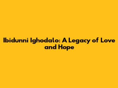Ibidunni Ighodalo: A Legacy of Love and Hope