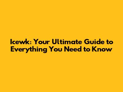 Icewk: Your Ultimate Guide to Everything You Need to Know